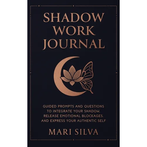 Shadow Work Journal: Guided Prompts and Questions to Integrate Your Shadow, Release Emotional Blockages, and Express Your Authentic Self