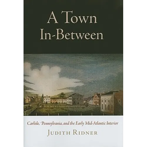A Town In-Between: Carlisle, Pennsylvania, and the Early Mid-Atlantic Interior