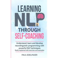 Learning NLP Through Self-Coaching: Understand, learn and develop neurolinguistic programming with powerful NLP techniques - easily explained with exe