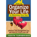 How to Organize Your Life to Maximize Your Day: Effective Time Management Tips and Ideas to Simplify Your Life