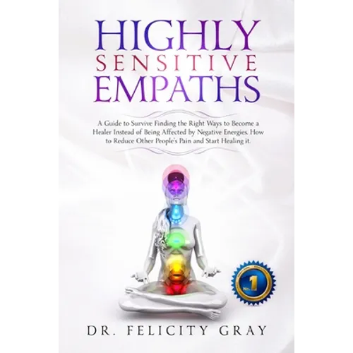 Highly Sensitive Empaths: A Guide to survive finding the Right Ways to Become a Healer Instead of being affected by Negative Energies. How to Re