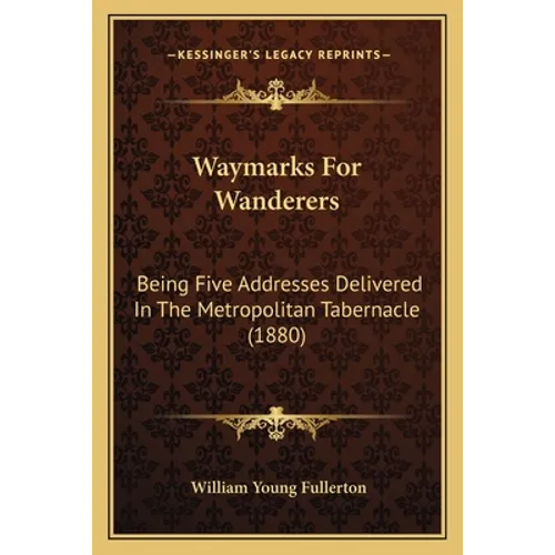 Waymarks For Wanderers: Being Five Addresses Delivered In The Metropolitan Tabernacle (1880)