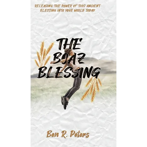 The Boaz Blessing: Releasing the Power of this Ancient Blessing into Your World Today