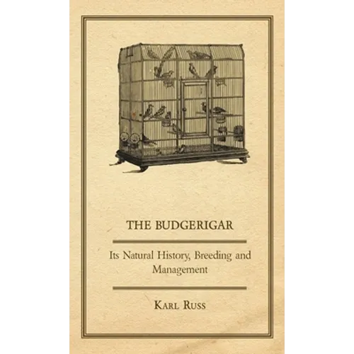 The Budgerigar - Its Natural History, Breeding and Management