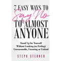 7 Easy Ways to Say NO to Almost Anyone: Stand Up for Yourself Without Looking (or Feeling) Unreasonable, Uncaring or Unkind