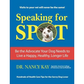 Speaking for Spot: Be the Advocate Your Dog Needs to Live a Happy Healthy Longer Life