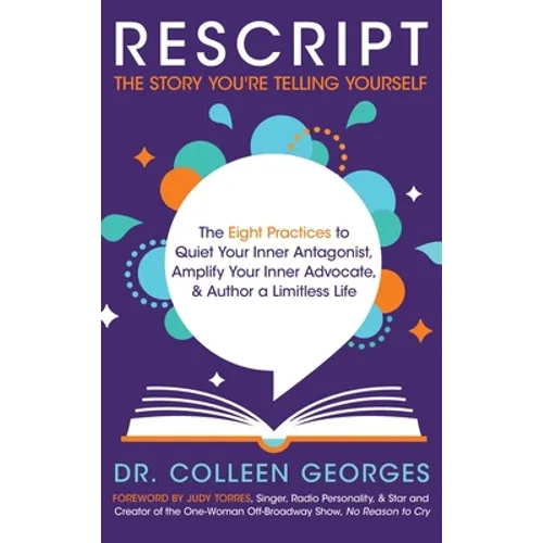 RESCRIPT the Story You're Telling Yourself: The Eight Practices to Quiet Your Inner Antagonist, Amplify Your Inner Advocate, & Author a Limitless Life