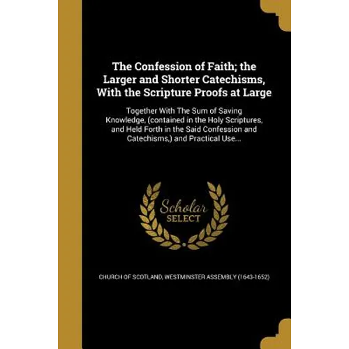 The Confession of Faith; the Larger and Shorter Catechisms, With the Scripture Proofs at Large