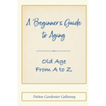 A Beginner's Guide to Aging: Old Age From A to Z
