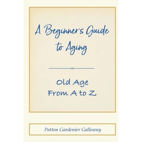 A Beginner's Guide to Aging: Old Age From A to Z