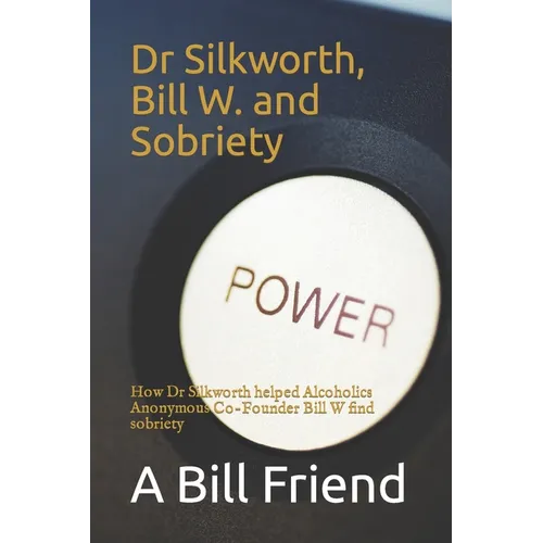 Dr Silkworth, Bill W. and Sobriety: How Dr Silkworth helped Alcoholics Anonymous Co-Founder Bill W find sobriety