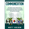Communication: The Ultimate Guide to Being Great at Conversations, Boosting Your Social Skills, Mastering Small Talk and Becoming Skillful at Reading