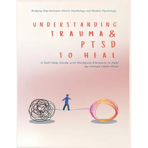 Understanding Trauma and PTSD in Light of Islamic and Modern Psychology: A Self-Help Guide with Workbook Elements to Heal