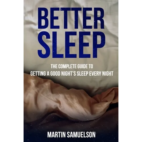 Better Sleep - The Complete Guide to Getting a Good Night's Sleep Every Night