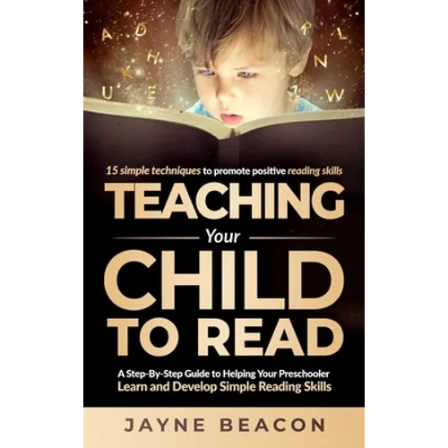 Teaching Your Child To Read: A Step By Step Guide To Helping Your Preschooler Learn And Develop Simple Reading Skills