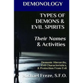 DEMONOLOGY TYPES OF DEMONS & EVIL SPIRITS Their Names & Activities (Volume 11): Demonic Hierarchy Evil Characteristics Protection From Evil