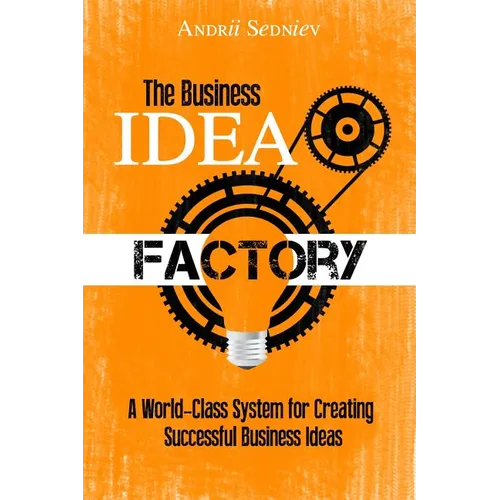 The Business Idea Factory: A World-Class System for Creating Successful Business Ideas