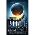 Where the Bible Contradicts Creationists: How a literal reading of every creation verse refutes young earth geology, redefines the Adam and Eve story,
