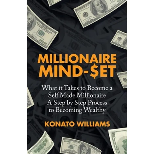 Millionaire Mind-Set: What It Takes to Become a Self Made Millionaire a Step by Step Process to Becoming Wealthy