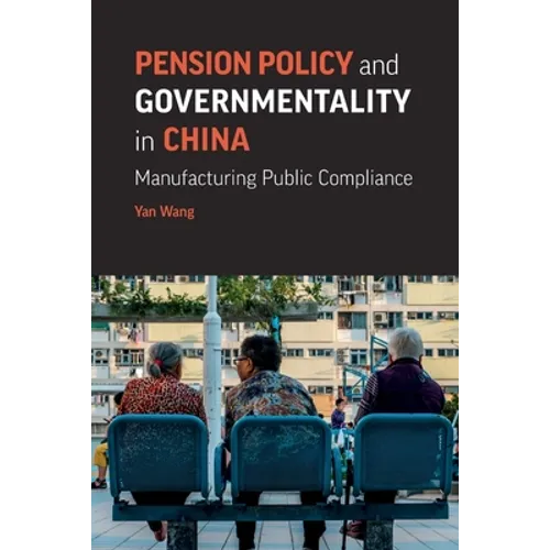 Pension Policy and Governmentality in China: Manufacturing Public Compliance