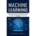 Machine Learning: Study Deep Learning Through Data Science (Step by Step Guide to Machine Learning Techniques for Beginners)
