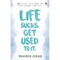 Life Sucks. Get Used To It.: NOT a Self-Help Book. But Might Change your Life.