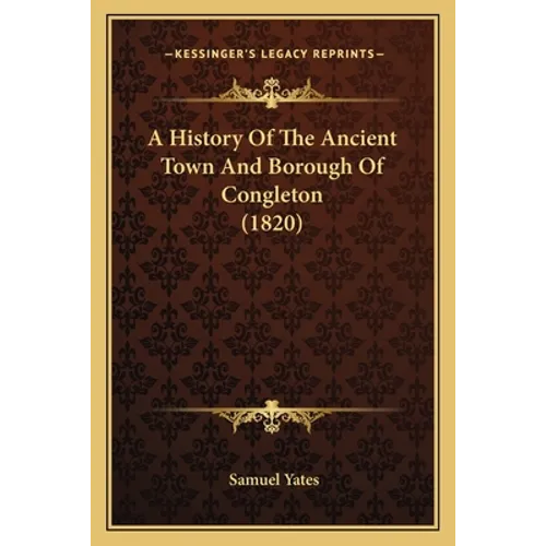 A History Of The Ancient Town And Borough Of Congleton (1820)