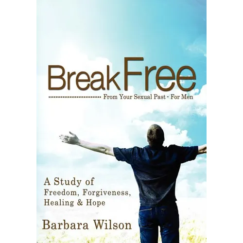 Break Free From Your Sexual Past For Men; A Study of Freedom, Forgiveness, Healing and Hope