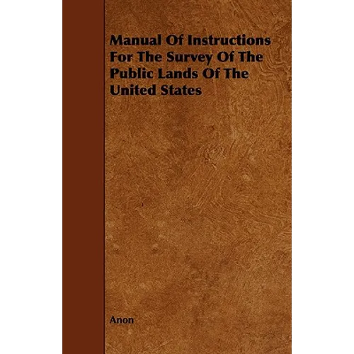 Manual Of Instructions For The Survey Of The Public Lands Of The United States