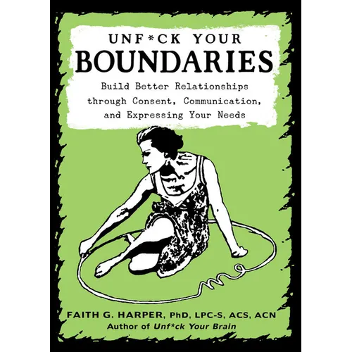 Unfuck Your Boundaries: Build Better Relationships Through Consent, Communication, and Expressing Your Needs