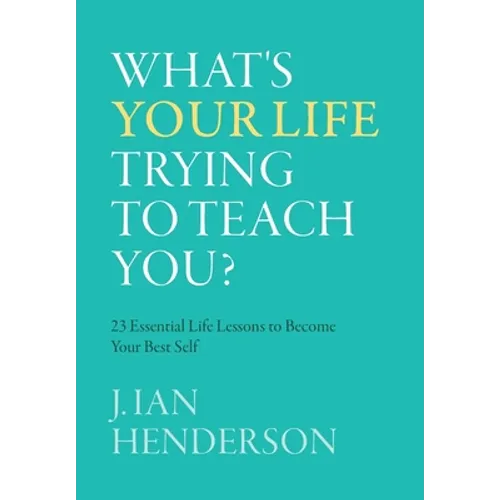 What's Your Life Trying To Teach You?: 23 Essential Life Lessons to Become Your Best Self
