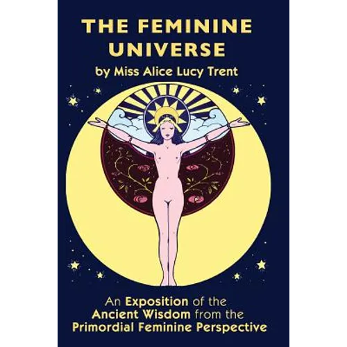 The Feminine Universe: An Exposition of the Ancient Wisdom from the Primordial Feminine Perspective