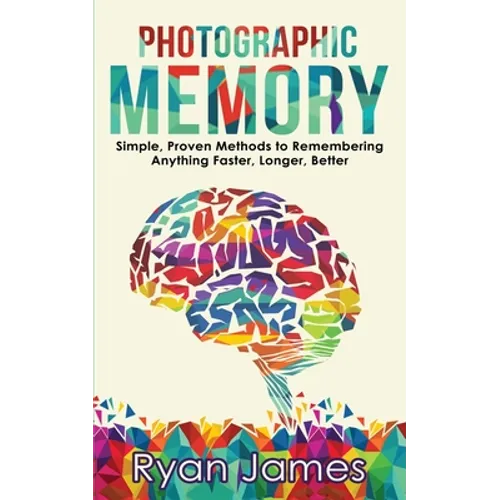 Photographic Memory: Simple, Proven Methods to Remembering Anything Faster, Longer, Better (Accelerated Learning Series) (Volume 1)