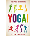Yoga Poses For Beginners: YOGA! - 50 Beginner Yoga Poses To Start Your Journey