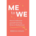 Me to We: How to rediscover yourself and truly thrive in Motherhood