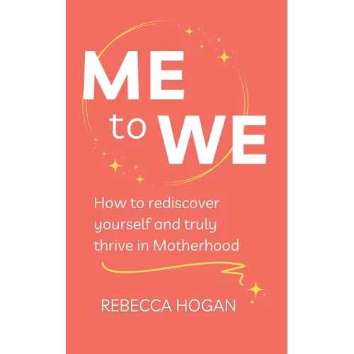 Me to We: How to rediscover yourself and truly thrive in Motherhood