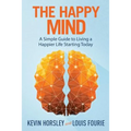 The Happy Mind: A Simple Guide to Living a Happier Life Starting Today