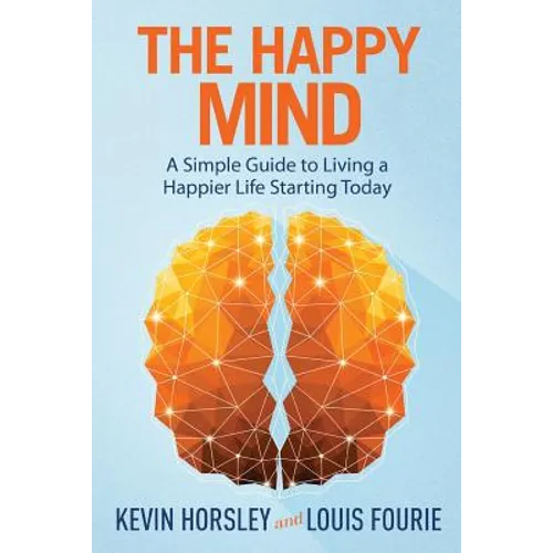 The Happy Mind: A Simple Guide to Living a Happier Life Starting Today