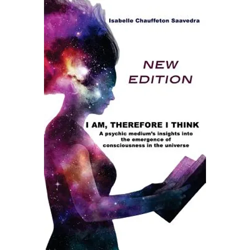 I am, therefore I think - New Edition: A psychic medium's insight into the emergence of consciousness in the universe