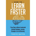 How to Learn Faster: 7 Easy Steps to Master Accelerated Learning Techniques, Learning Strategies & Fast Self-learning