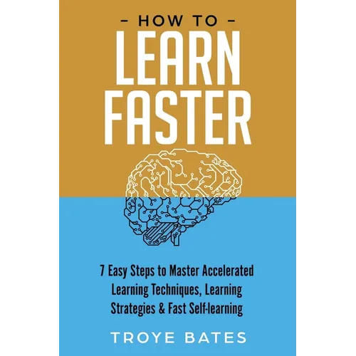 How to Learn Faster: 7 Easy Steps to Master Accelerated Learning Techniques, Learning Strategies & Fast Self-learning