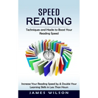 Speed Reading: Techniques and Hacks to Boost Your Reading Speed (Increase Your Reading Speed by & Double Your Learning Skills in Less Than Hours)