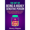 The Gift of being a Highly Sensitive Person: A practical guide to awaken the Empath within, turn your sensitivity into a superpower and stop narcissis