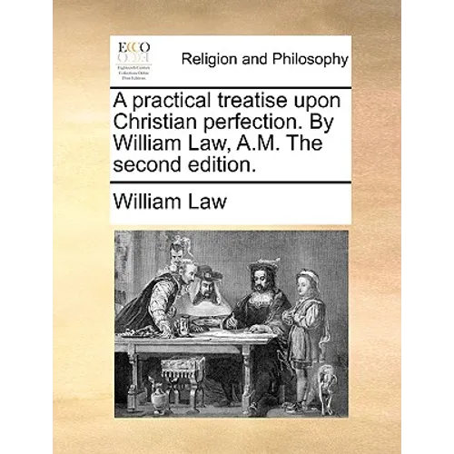 A practical treatise upon Christian perfection. By William Law, A.M. The second edition.