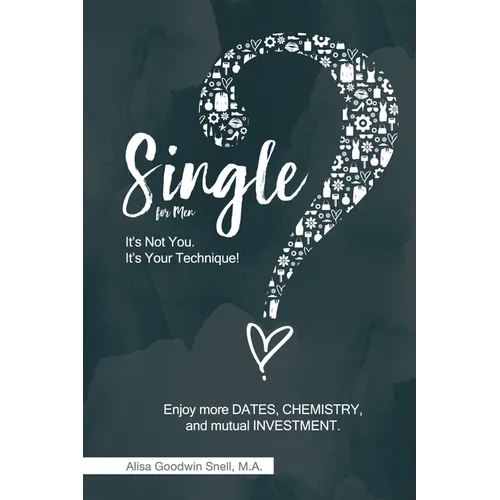 Single? It's Not You. It's Your Technique (for Men): Enjoy More Dates, Chemistry, and Mutual Investment