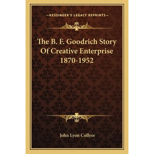 The B. F. Goodrich Story Of Creative Enterprise 1870-1952