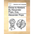 Eloisa to Abelard. by Alexander Pope, Esq.