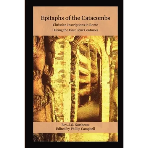 Epitaphs of the Catacombs: Christian Inscriptions in Rome During the First Four Centuries