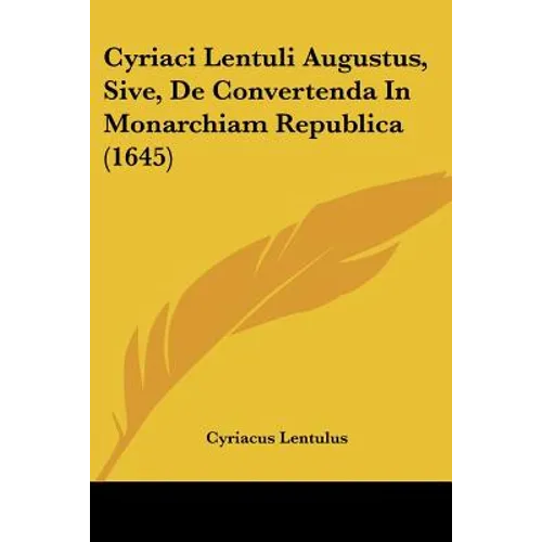 Cyriaci Lentuli Augustus, Sive, De Convertenda In Monarchiam Republica (1645)