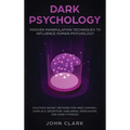 Dark Psychology: Proven Manipulation Techniques to Influence Human Psychology: Discover Secret Methods for Mind Control, Dark NLP, Deception, Sublimin